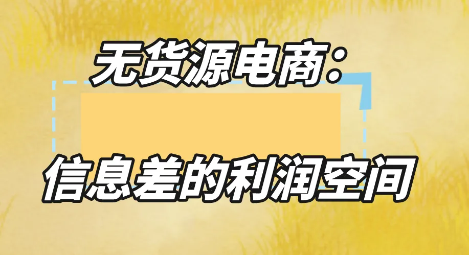 无货源电商：信息差的利润空间